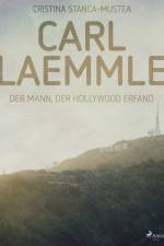 Carl Laemmle - Der Mann der Hollywood erfand af Cristina Stanca-Mustea