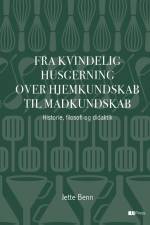 Fra Kvindelig husgerning over Hjemkundskab til Madkundskab af Jette Benn