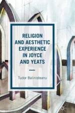 Religion and Aesthetic Experience in Joyce and Yeats af T. Balinisteanu