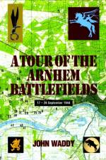Tour of the Arnhem Battlefields af John Waddy