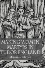 Making Women Martyrs in Tudor England af M. Hickerson