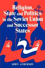 Religion, State and Politics in the Soviet Union and Successor States af John (University of St Andrews Anderson
