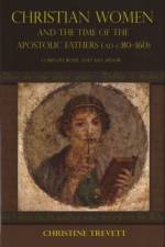 Christian Women and the Time of the Apostolic Fathers (pre-160 C.E) af Christine Trevett