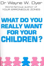 What Do You Really Want For Your Children? af Dr Wayne W Dyer