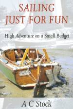 Sailing Just for Fun: High Adventure on a Small Budget af A.C. Stock