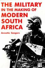 Military and the Making of Modern South Africa af Annette Seegers