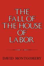 The Fall of the House of Labor af David (Yale University Montgomery