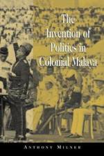 The Invention of Politics in Colonial Malaya af Anthony (Australian National University Milner