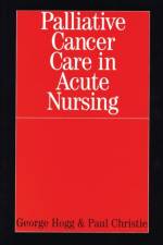 Palliative Cancer Care in Acute Nursing af George Hogg