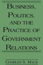 Business, Politics, and the Practice of Government Relations af Charles S. Mack