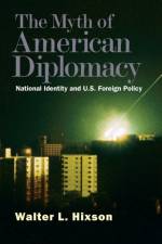 The Myth of American Diplomacy af Walter L. Hixson