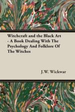 Witchcraft and the Black Art - A Book Dealing With The Psychology And Folklore Of The Witches af J.W. Wickwar