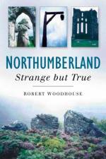 Northumberland: Strange But True af Robert Woodhouse