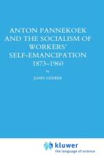Anton Pannekoek and the Socialism of Workers' Self Emancipation, 1873-1960 af John P. Gerber