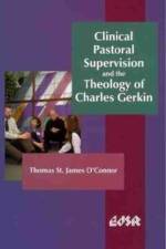 Clinical Pastoral Supervision and the Theology of Charles Gerkin af Thomas St. James OaConnor