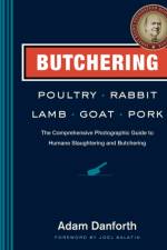 Butchering Poultry, Rabbit, Lamb, Goat, and Pork af Adam Danforth