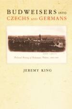 Budweisers into Czechs and Germans af Jeremy King