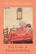 Five Looks at Elizabeth Bishop af Anne Stevenson
