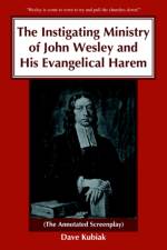 The Instigating Ministry of John Wesley and His Evangelical Harem af Dave Kubiak