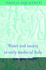 Water and Society in Early Medieval Italy, AD 400–1000 af Paolo (University of Michigan Squatriti