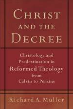 Christ and the Decree – Christology and Predestination in Reformed Theology from Calvin to Perkins af Richard A. Muller