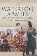 Waterloo Armies, The: Men, Organization and Tactics af Philip J. Haythornthwaite