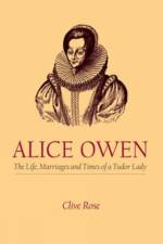 Alice Owen: The Life, Marriage and Times of a Tudor Lady af Sir Clive Rose