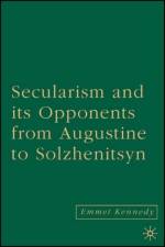 Secularism and its Opponents from Augustine to Solzhenitsyn af E. Kennedy