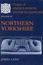 Corpus of Anglo-Saxon Stone Sculpture, Volume VI: Northern Yorkshire af James ( Lang