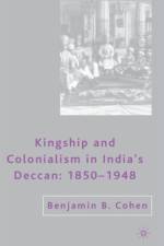 Kingship and Colonialism in India's Deccan 1850-1948 af B. Cohen