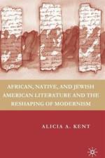 African, Native, and Jewish American Literature and the Reshaping of Modernism af A. Kent