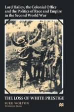 Lord Hailey, the Colonial Office and Politics of Race and Empire in the Second World War af S. Wolton