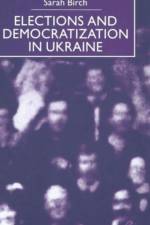 Elections and Democratization in Ukraine af Sarah Birch