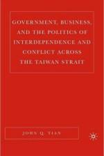 Government, Business, and the Politics of Interdependence and Conflict across the Taiwan Strait af J. Tian