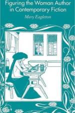 Figuring the Woman Author in Contemporary Fiction af M. Eagleton
