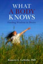 What a Body Knows – Finding Wisdom in Desire af Phd Lamothe