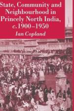 State, Community and Neighbourhood in Princely North India, c. 1900-1950 af I. Copland