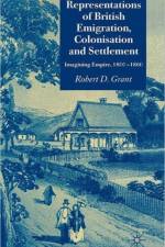 Representations of British Emigration, Colonisation and Settlement af Robert D. Grant
