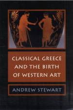 Classical Greece and the Birth of Western Art af Andrew (University of California Stewart