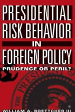Presidential Risk Behavior in Foreign Policy af William A. Boettcher III