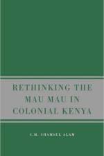 Rethinking the Mau Mau in Colonial Kenya af S. Alam