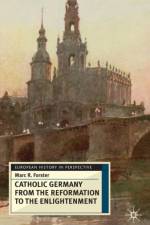 Catholic Germany from the Reformation to the Enlightenment af Marc Förster