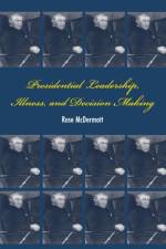 Presidential Leadership, Illness, and Decision Making af Rose (Professor McDermott