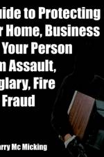 A Guide to Protecting Your Home, Business and Your Person From Assault, Burglary, Fire and Fraud af Larry Mc Micking