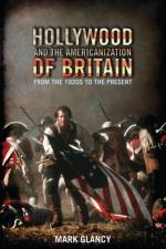 Hollywood and the Americanization of Britain af Mark Glancy