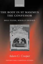 The Body in St Maximus the Confessor af Adam G. (Pastor of the Lutheran Church of Australia and an honorary fellow of the Classics Department at the University of Melbourne) Cooper