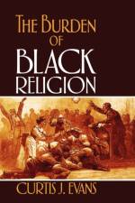 The Burden of Black Religion af Curtis J. (Assistant Professor of Religion Evans