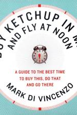 Buy Ketchup in May and Fly at Noon: A Guide to the Best Time to Buy This, Do That and Go There af Mark Di Vincenzo