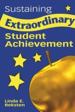 Sustaining Extraordinary Student Achievement af Linda E. Reksten