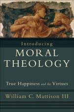 Introducing Moral Theology – True Happiness and the Virtues af William C. Iii Mattison